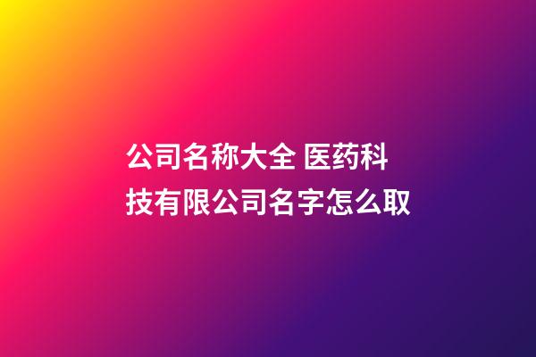 公司名称大全 医药科技有限公司名字怎么取-第1张-公司起名-玄机派